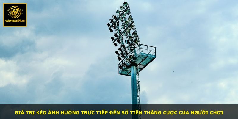 Giá trị kèo ảnh hưởng trực tiếp đến số tiền thắng cược của người chơi