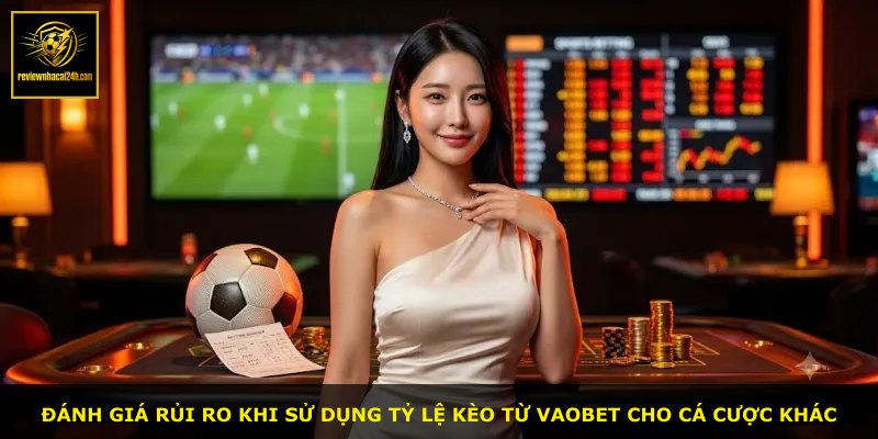 Đánh giá rủi ro khi sử dụng tỷ lệ kèo từ VAOBET cho cá cược khác